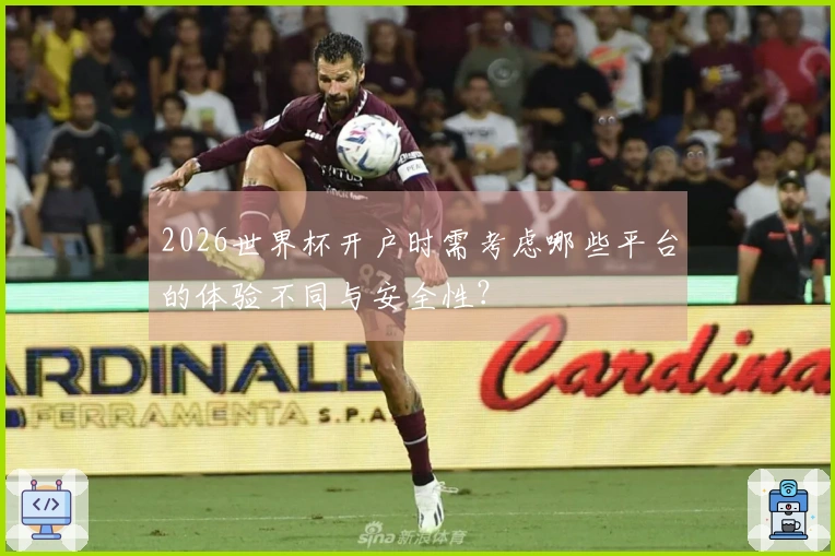 2026世界杯开户时需考虑哪些平台的体验不同与安全性？